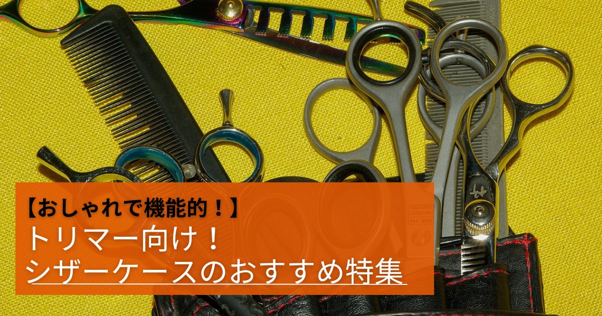 おしゃれで機能的！トリマー向けシザーケースのおすすめ特集 – 自宅出張トリミング「ホームトリマー」